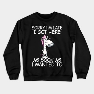 Sorry I Am Late I Got Here As Soon As Unicorn  Funny Unicorn T Shirts Crewneck Sweatshirt